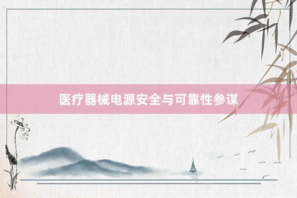 医疗器械电源安全与可靠性参谋
