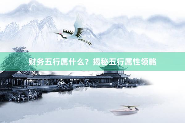财务五行属什么？揭秘五行属性领略