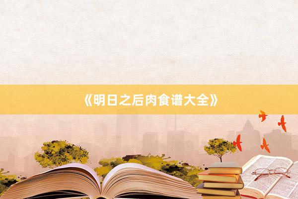 《明日之后肉食谱大全》