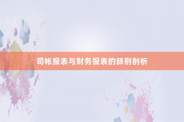 司帐报表与财务报表的辞别剖析
