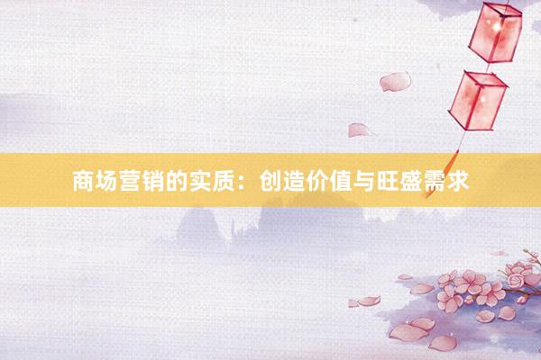 商场营销的实质:创造价值与旺盛需求